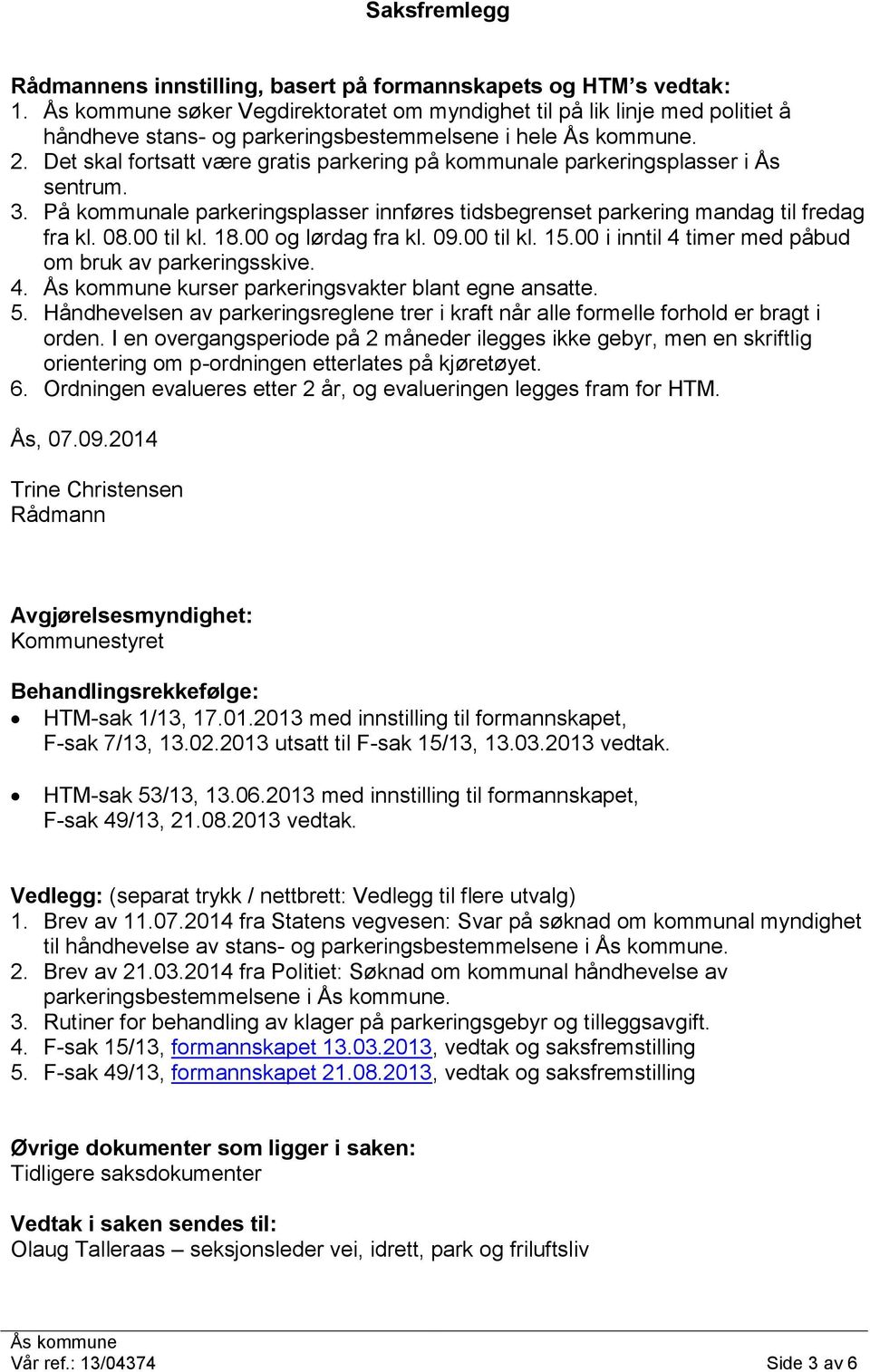 00 i inntil 4 timer med påbud om bruk av parkeringsskive. 4. kurser parkeringsvakter blant egne ansatte. 5. Håndhevelsen av parkeringsreglene trer i kraft når alle formelle forhold er bragt i 6.