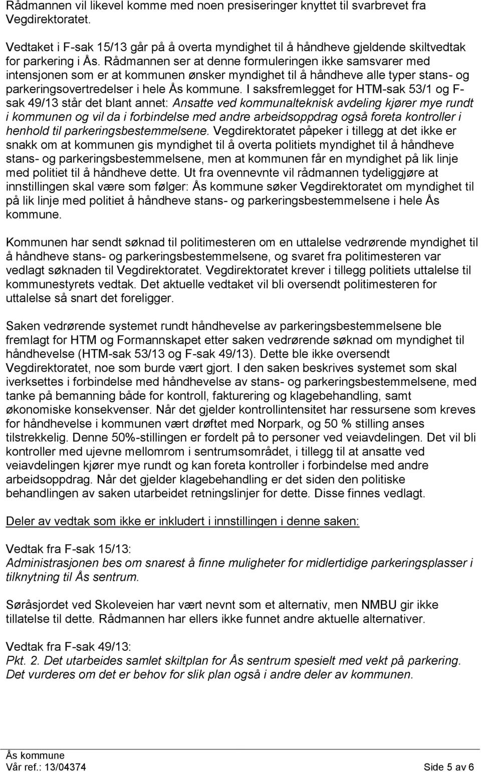 I saksfremlegget for HTM-sak 53/1 og F- sak 49/13 står det blant annet: Ansatte ved kommunalteknisk avdeling kjører mye rundt i kommunen og vil da i forbindelse med andre arbeidsoppdrag også foreta