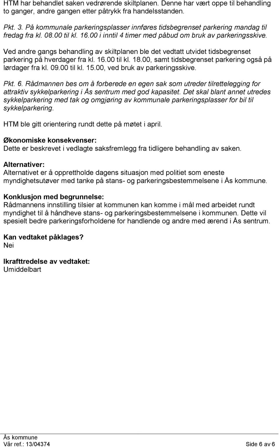 Ved andre gangs behandling av skiltplanen ble det vedtatt utvidet tidsbegrenset parkering på hverdager fra kl. 16.00 til kl. 18.00, samt tidsbegrenset parkering også på lørdager fra kl. 09.00 til kl. 15.