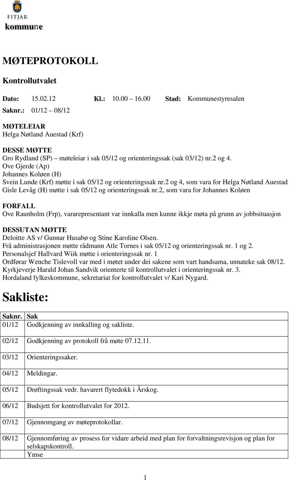 Ove Gjerde (Ap) Johannes Koløen (H) Svein Lunde (Krf) møtte i sak 05/12 og orienteringssak nr.2 og 4, som vara for Helga Nøtland Auestad Gisle Levåg (H) møtte i sak 05/12 og orienteringssak nr.