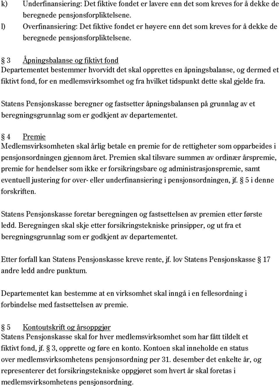 3 Åpningsbalanse og fiktivt fond Departementet bestemmer hvorvidt det skal opprettes en åpningsbalanse, og dermed et fiktivt fond, for en medlemsvirksomhet og fra hvilket tidspunkt dette skal gjelde