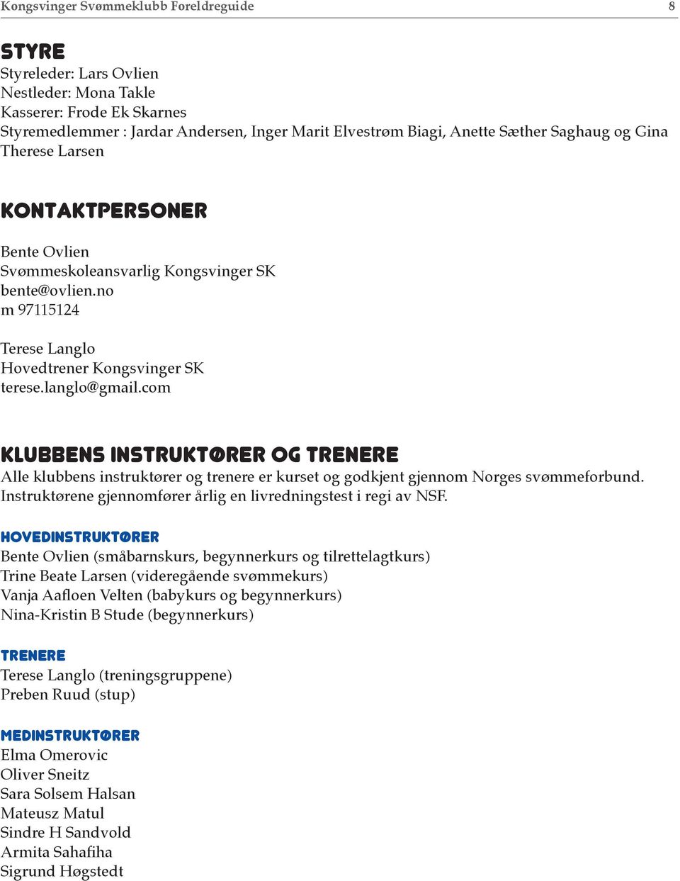 com Klubbens instruktører og trenere Alle klubbens instruktører og trenere er kurset og godkjent gjennom Norges svømmeforbund. Instruktørene gjennomfører årlig en livredningstest i regi av NSF.