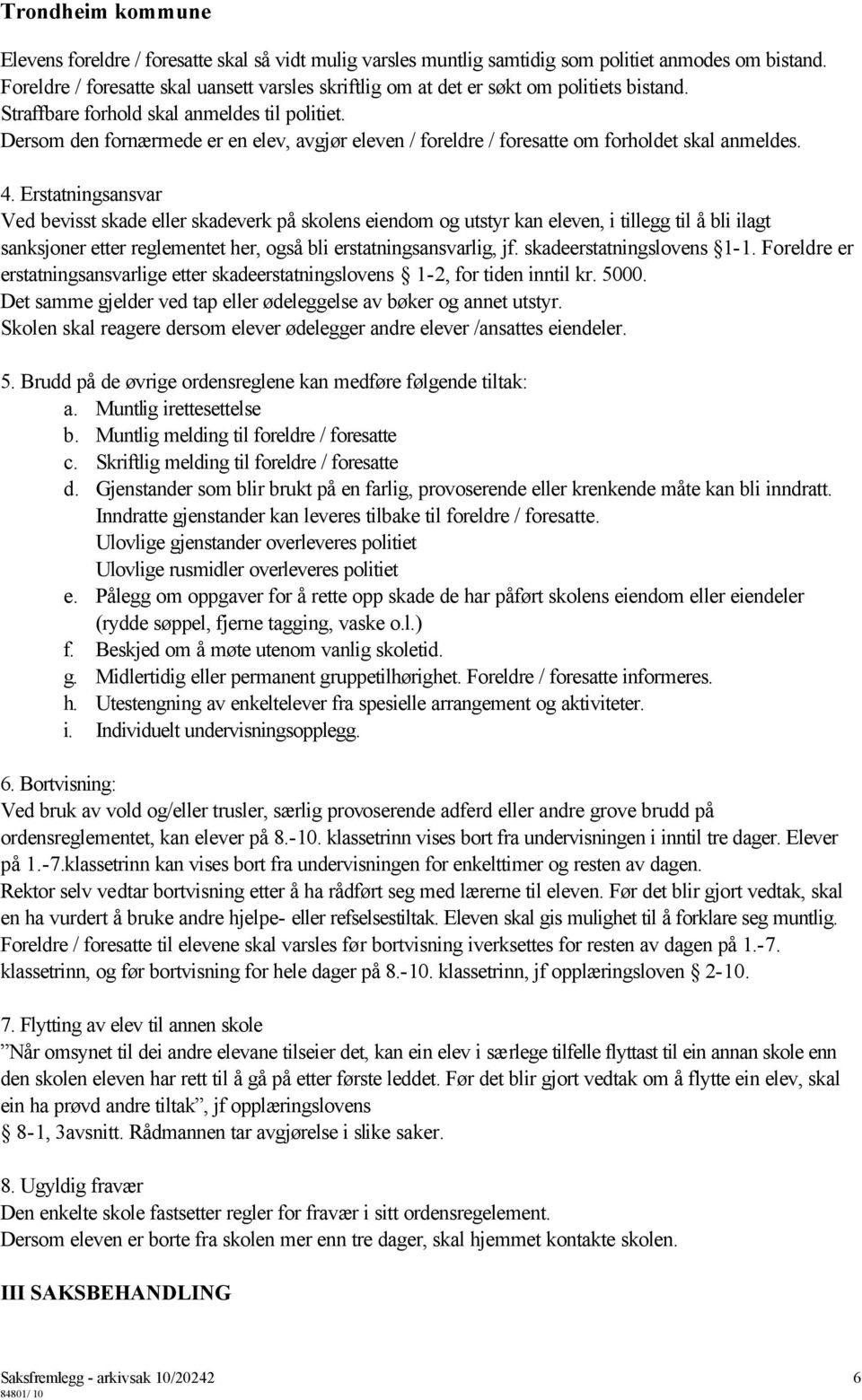 Erstatningsansvar Ved bevisst skade eller skadeverk på skolens eiendom og utstyr kan eleven, i tillegg til å bli ilagt sanksjoner etter reglementet her, også bli erstatningsansvarlig, jf.