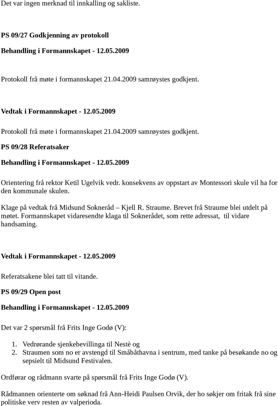 konsekvens av oppstart av Montessori skule vil ha for den kommunale skulen. Klage på vedtak frå Midsund Sokneråd Kjell R. Straume. Brevet frå Straume blei utdelt på møtet.