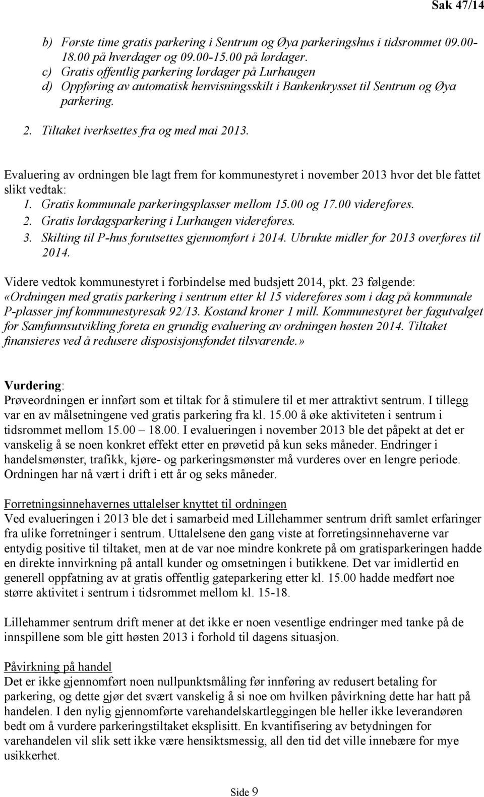 Evaluering av ordningen ble lagt frem for kommunestyret i november 2013 hvor det ble fattet slikt vedtak: 1. Gratis kommunale parkeringsplasser mellom 15.00 og 17.00 videreføres. 2. Gratis lørdagsparkering i Lurhaugen videreføres.