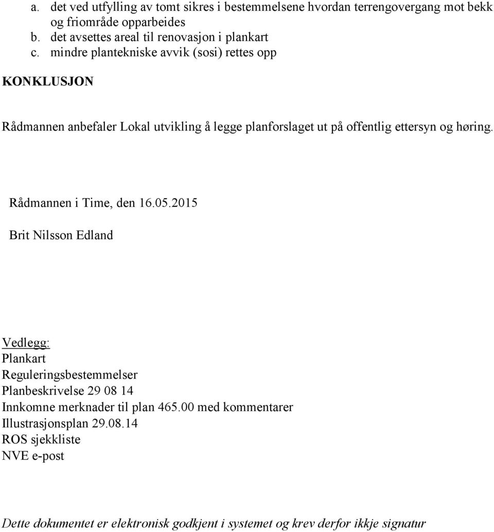 mindre plantekniske avvik (sosi) rettes opp KONKLUSJON Rådmannen anbefaler Lokal utvikling å legge planforslaget ut på offentlig ettersyn og høring.