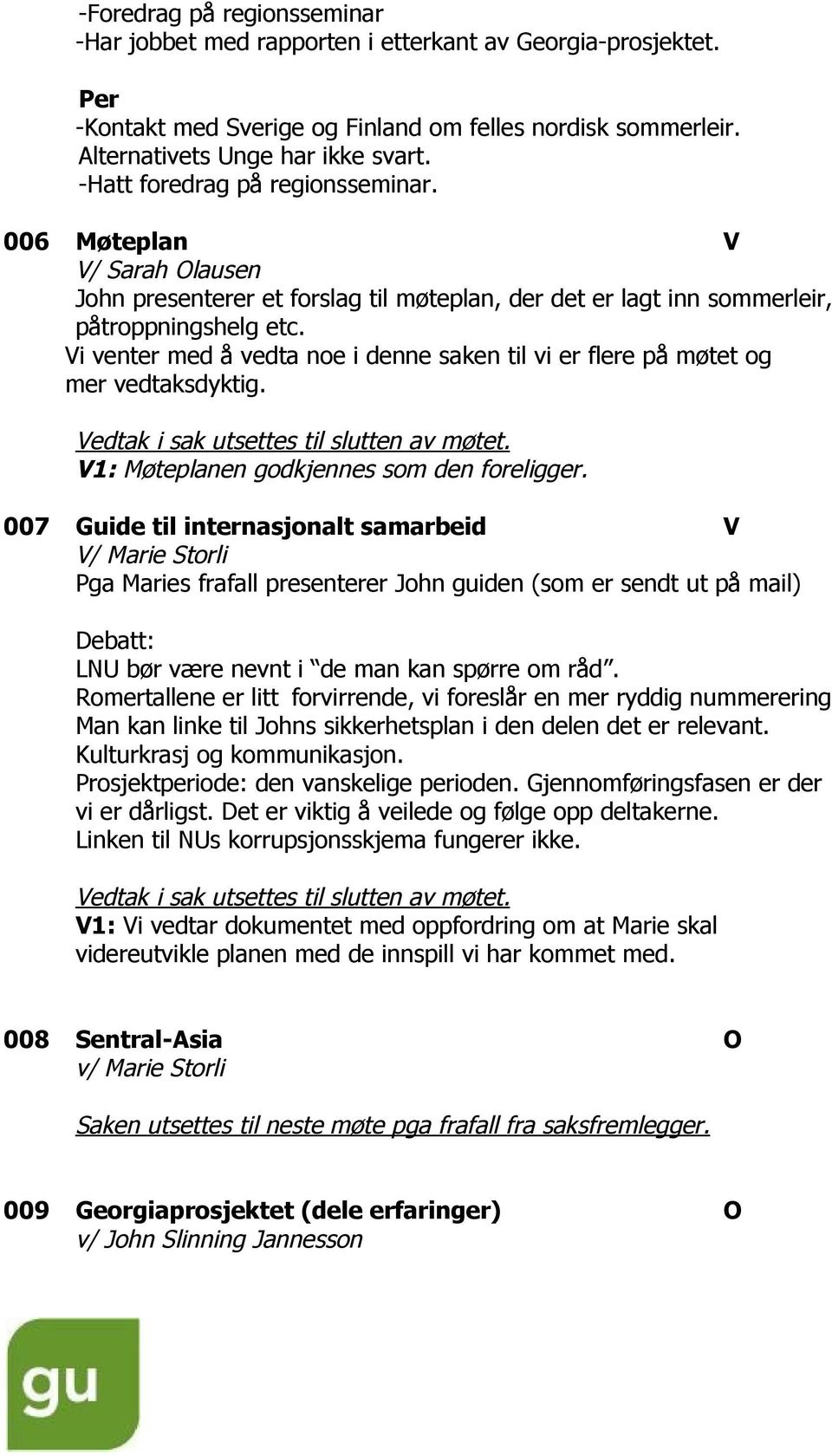 Vi venter med å vedta noe i denne saken til vi er flere på møtet og mer vedtaksdyktig. V1: Møteplanen godkjennes som den foreligger.