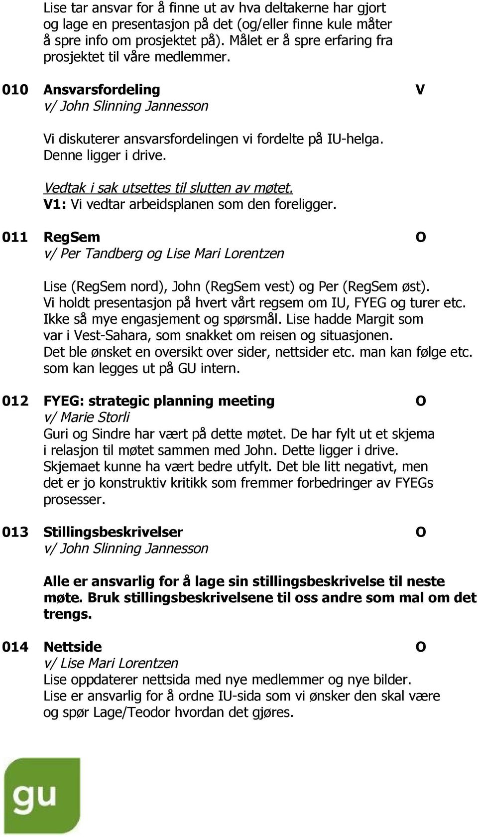 V1: Vi vedtar arbeidsplanen som den foreligger. 011 RegSem O v/ Per Tandberg og Lise Mari Lorentzen Lise (RegSem nord), John (RegSem vest) og Per (RegSem øst).