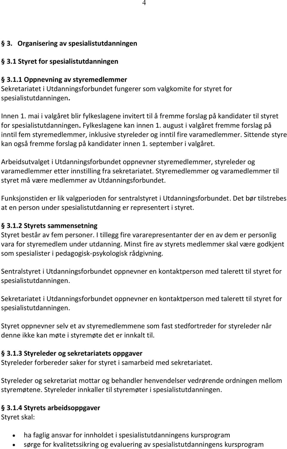 august i valgåret fremme forslag på inntil fem styremedlemmer, inklusive styreleder og inntil fire varamedlemmer. Sittende styre kan også fremme forslag på kandidater innen 1. september i valgåret.