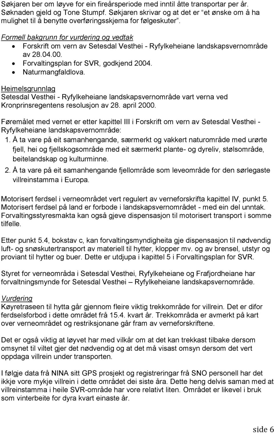 Formell bakgrunn for vurdering og vedtak Forskrift om vern av Setesdal Vesthei - Ryfylkeheiane landskapsvernområde av 28.04.00. Forvaltingsplan for SVR, godkjend 2004. Naturmangfaldlova.