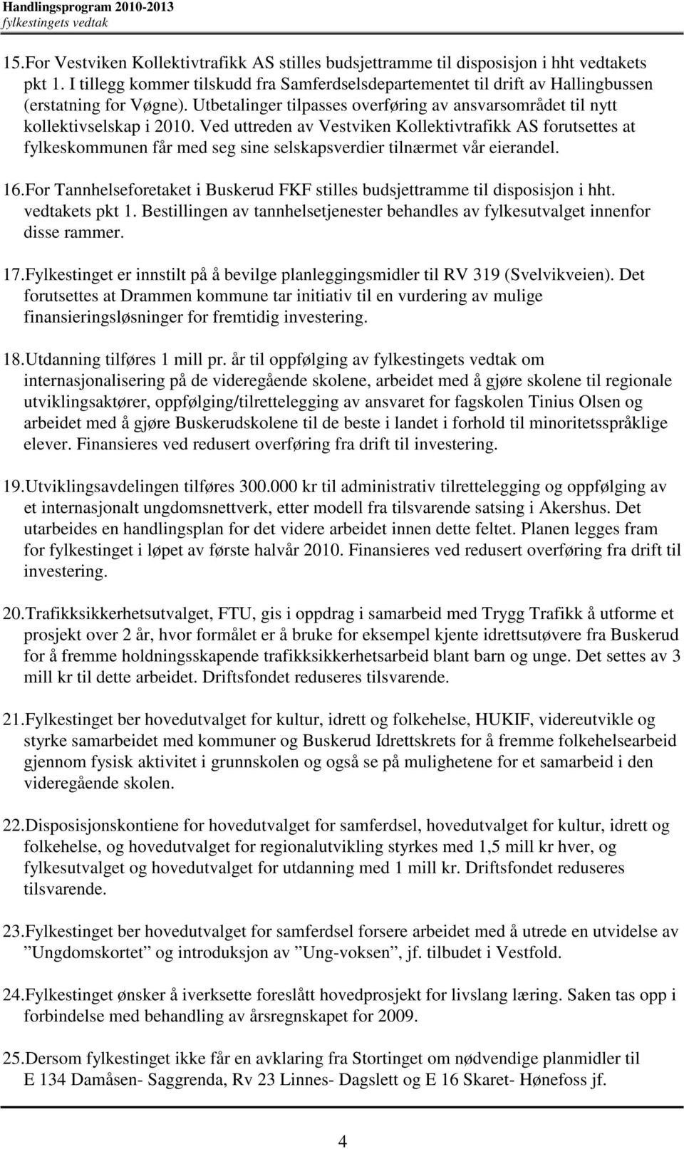 Ved uttreden av Vestviken Kollektivtrafikk AS forutsettes at fylkeskommunen får med seg sine selskapsverdier tilnærmet vår eierandel. 16.