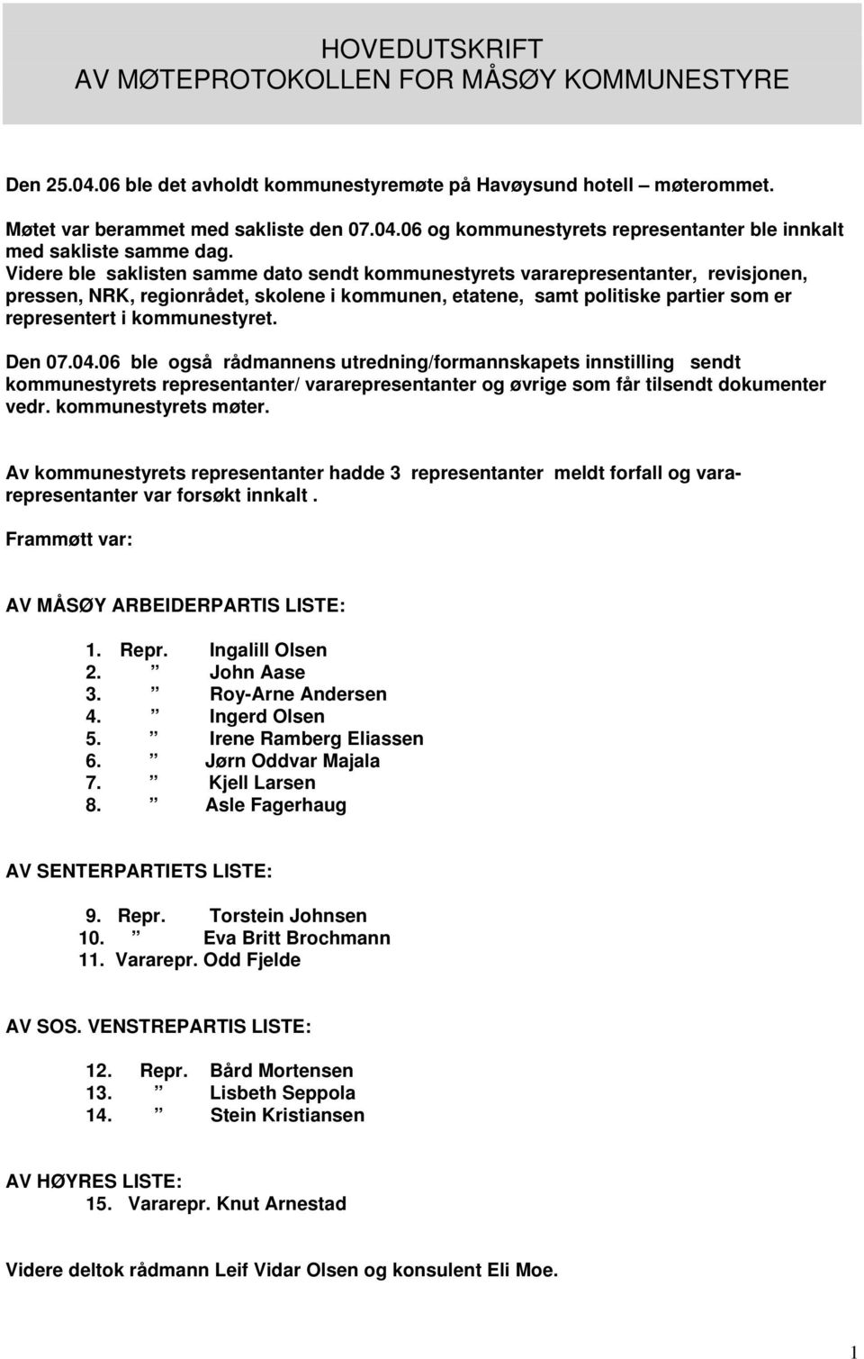 Den 07.04.06 ble også rådmannens utredning/formannskapets innstilling sendt kommunestyrets representanter/ vararepresentanter og øvrige som får tilsendt dokumenter vedr. kommunestyrets møter.