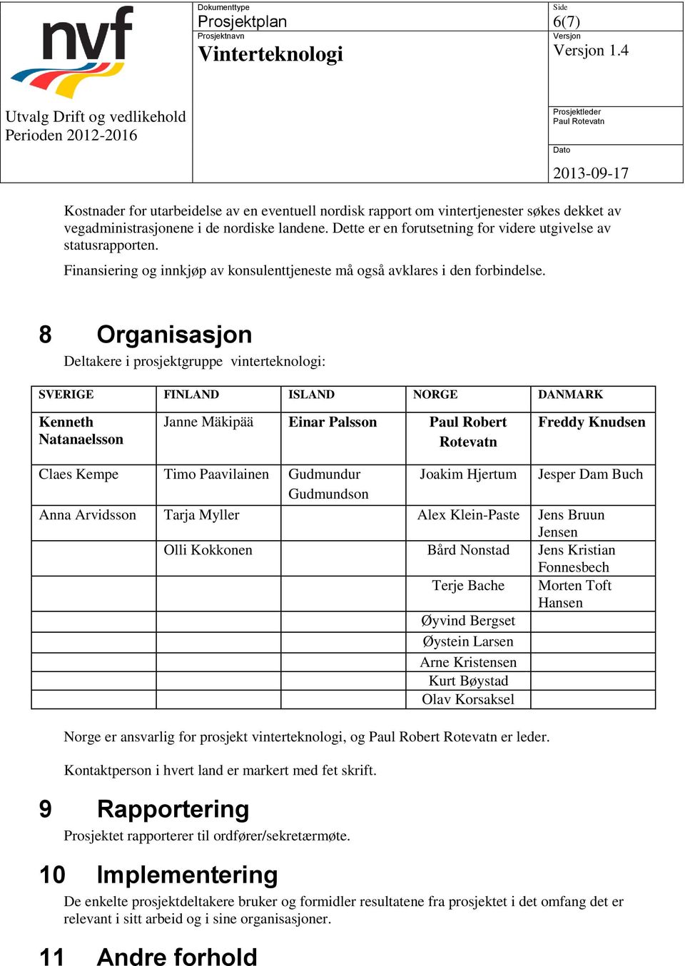 8 Organisasjon Deltakere i prosjektgruppe vinterteknologi: SVERIGE FINLAND ISLAND NORGE DANMARK Kenneth Natanaelsson Janne Mäkipää Einar Palsson Paul Robert Rotevatn Freddy Knudsen Claes Kempe Timo