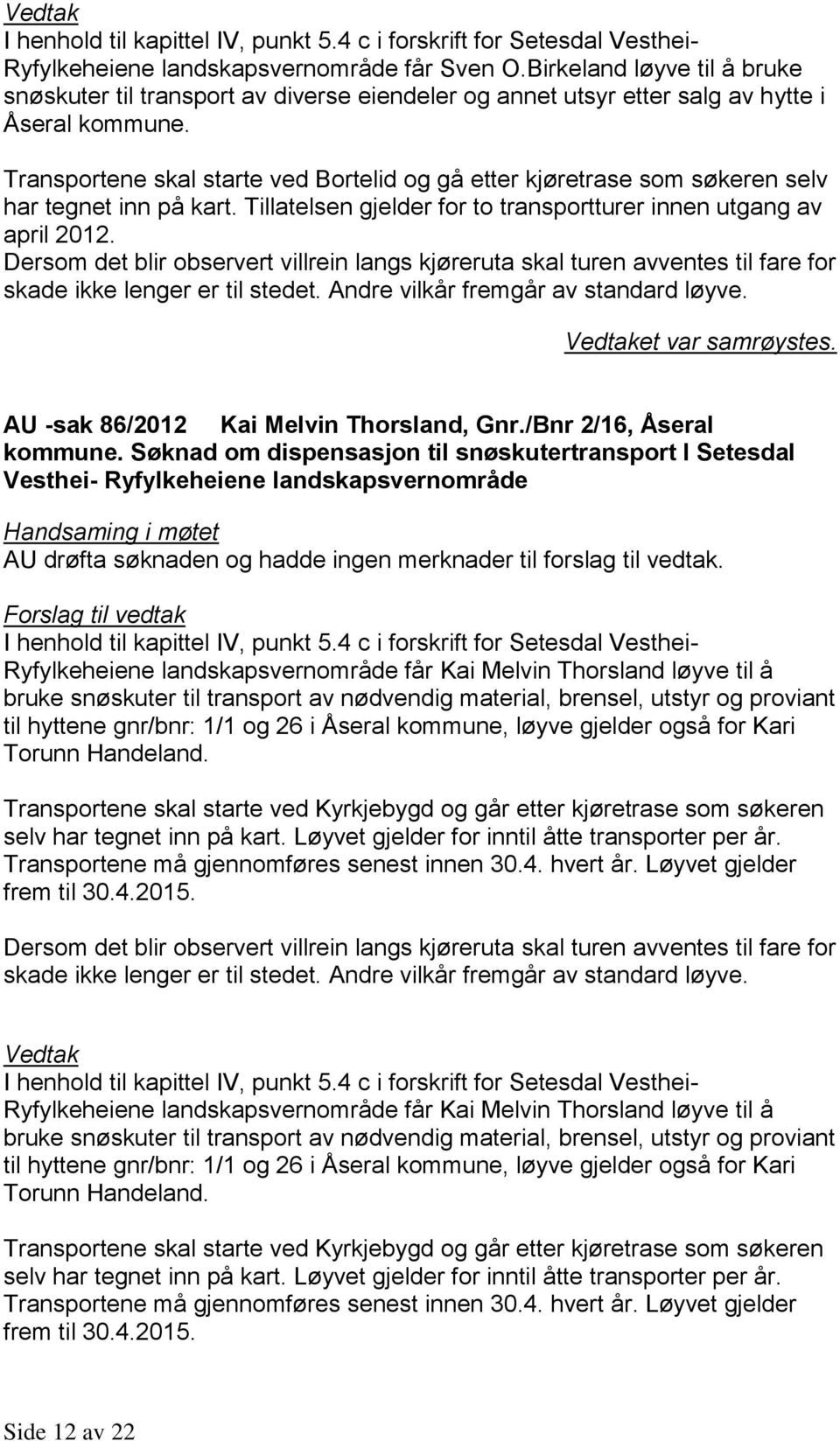 Transportene skal starte ved Bortelid og gå etter kjøretrase som søkeren selv har tegnet inn på kart. Tillatelsen gjelder for to transportturer innen utgang av april 2012. et var samrøystes.