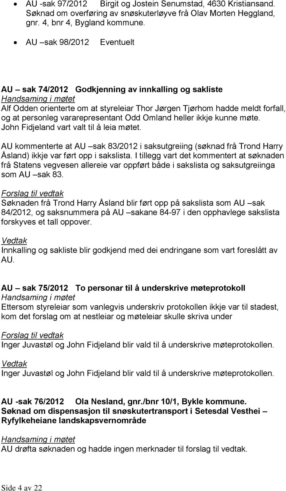 Omland heller ikkje kunne møte. John Fidjeland vart valt til å leia møtet. AU kommenterte at AU sak 83/2012 i saksutgreiing (søknad frå Trond Harry Åsland) ikkje var ført opp i sakslista.