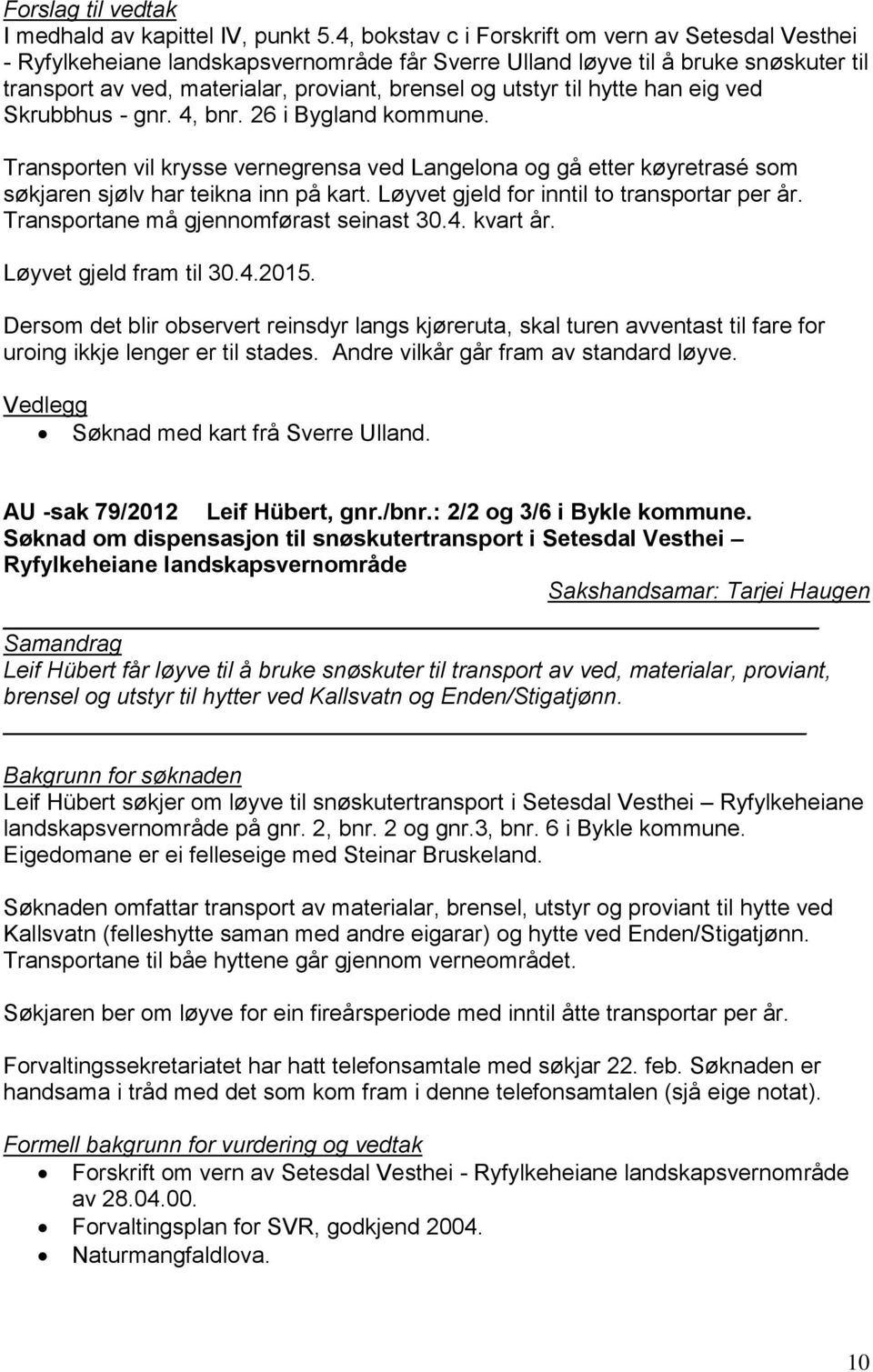 til hytte han eig ved Skrubbhus - gnr. 4, bnr. 26 i Bygland kommune. Transporten vil krysse vernegrensa ved Langelona og gå etter køyretrasé som søkjaren sjølv har teikna inn på kart.