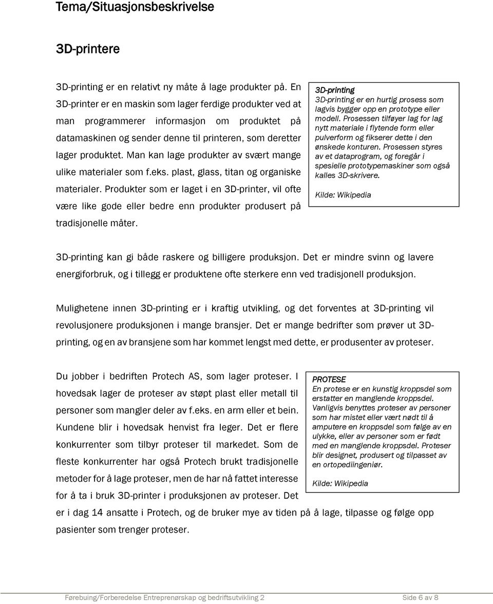 Man kan lage produkter av svært mange ulike materialer som f.eks. plast, glass, titan og organiske materialer.