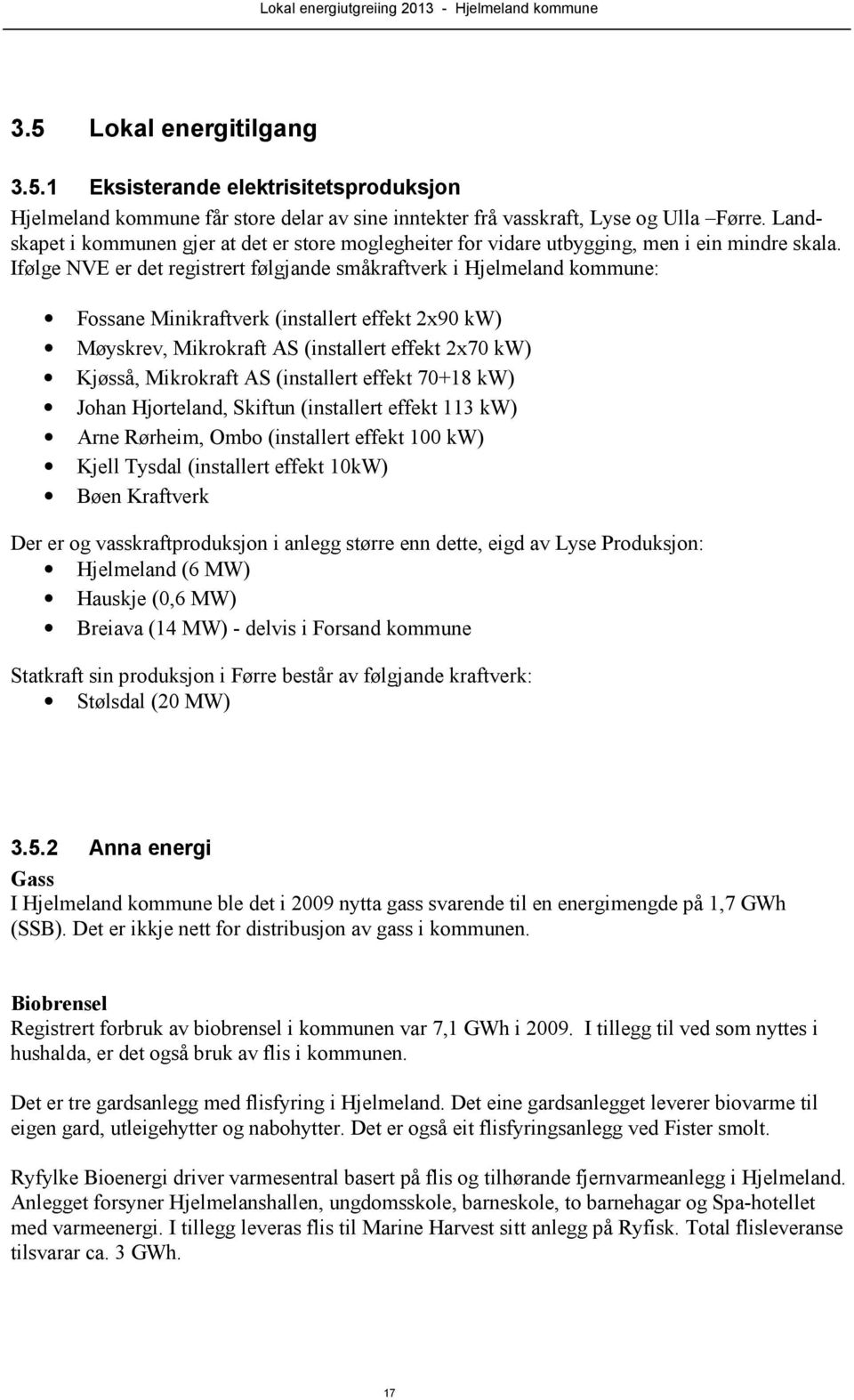 Ifølge NVE er det registrert følgjande småkraftverk i Hjelmeland kommune: Fossane Minikraftverk (installert effekt 2x90 kw) Møyskrev, Mikrokraft AS (installert effekt 2x70 kw) Kjøsså, Mikrokraft AS