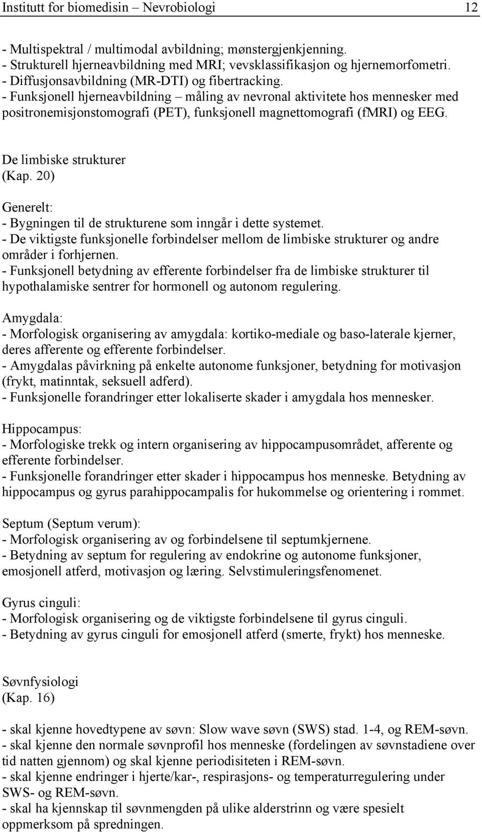 - Funksjonell hjerneavbildning måling av nevronal aktivitete hos mennesker med positronemisjonstomografi (PET), funksjonell magnettomografi (fmri) og EEG. De limbiske strukturer (Kap.