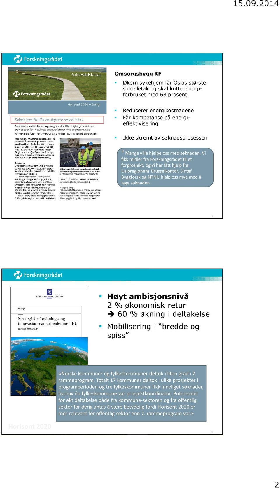 Sintef Byggforskog NTNU hjalp oss mye med å lage søknaden 3 Høyt ambisjonsnivå 2 % økonomisk retur 60 % økning i deltakelse Mobilisering i bredde og spiss «Norske kommuner og fylkeskommuner deltok i