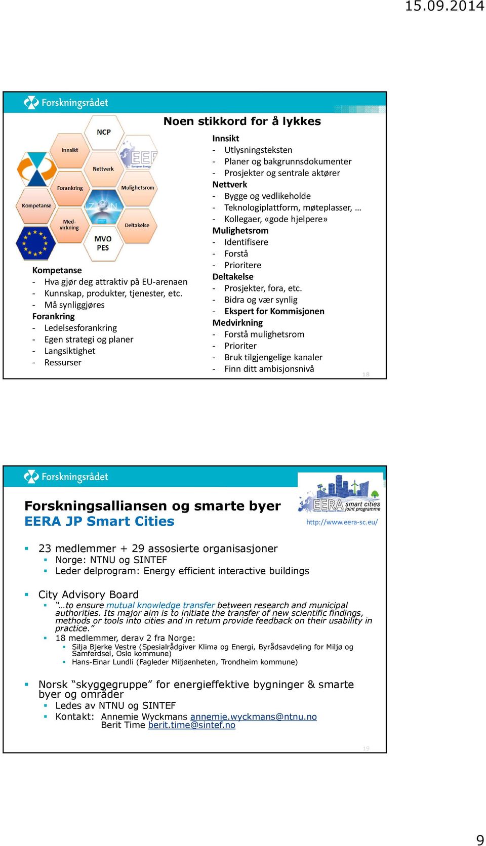 Prosjekter og sentrale aktører Nettverk - Bygge og vedlikeholde - Teknologiplattform, møteplasser, - Kollegaer, «gode hjelpere» Mulighetsrom - Identifisere - Forstå - Prioritere Deltakelse -