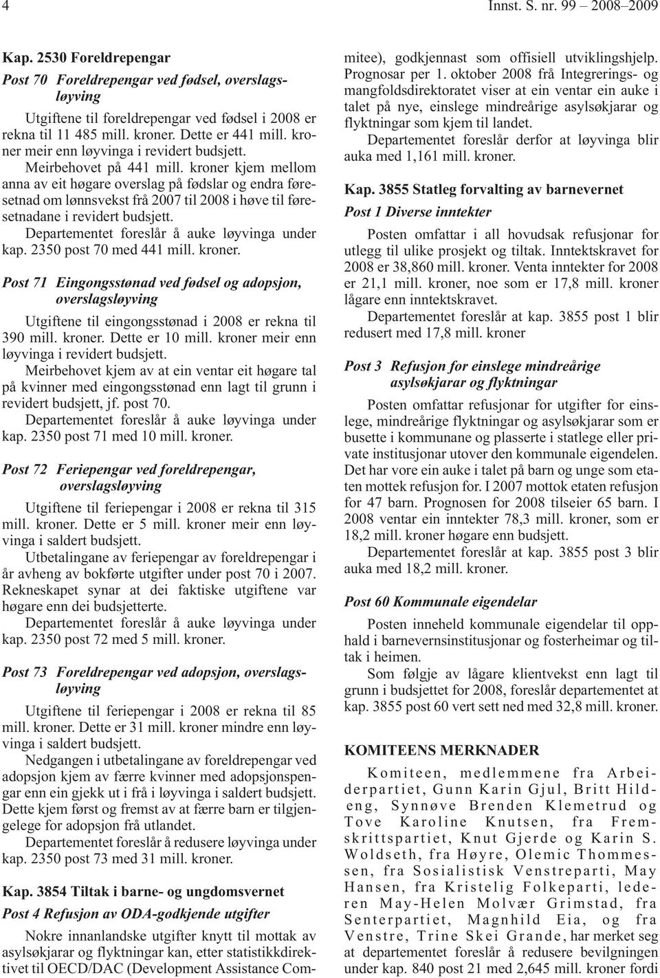 kroner kjem mellom anna av eit høgare overslag på fødslar og endra føresetnad om lønnsvekst frå 2007 til 2008 i høve til føresetnadane i revidert budsjett. kap. 2350 post 70 med 441 mill. kroner.