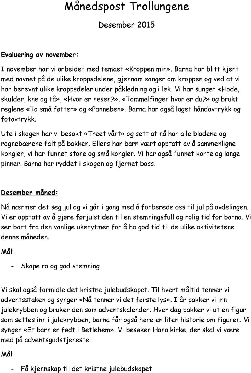 Vi har sunget «Hode, skulder, kne og tå», «Hvor er nesen?», «Tommelfinger hvor er du?» og brukt reglene «To små føtter» og «Panneben». Barna har også laget håndavtrykk og fotavtrykk.