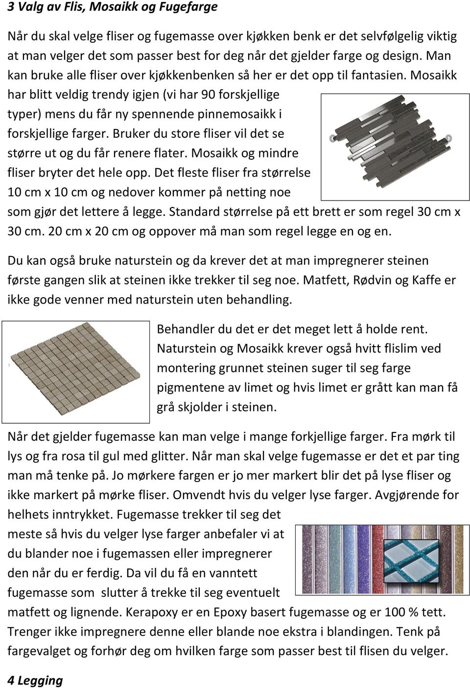 Mosaikk har blitt veldig trendy igjen (vi har 90 forskjellige typer) mens du får ny spennende pinnemosaikk i forskjellige farger. Bruker du store fliser vil det se større ut og du får renere flater.