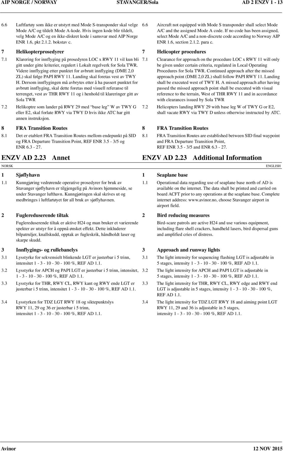 6 Aircraft not equipped with Mode S transponder shall select Mode A/C and the assigned Mode A code. If no code has been assigned, select Mode A/C and a non-discrete code according to Norway AIP ENR 1.