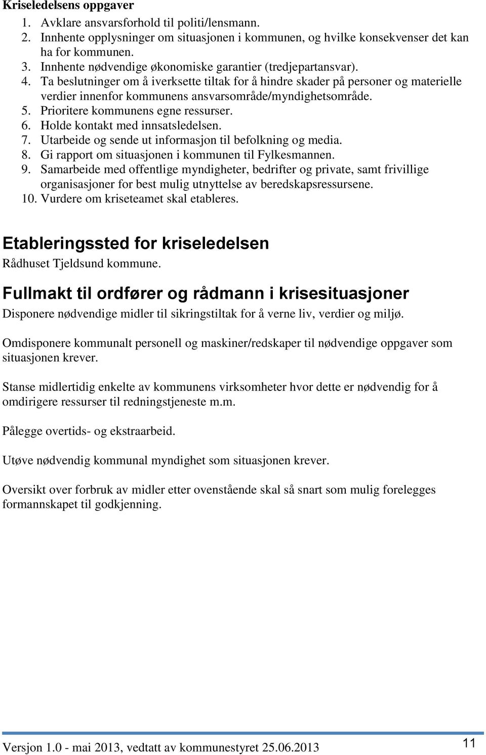 Ta beslutninger om å iverksette tiltak for å hindre skader på personer og materielle verdier innenfor kommunens ansvarsområde/myndighetsområde. 5. Prioritere kommunens egne ressurser. 6.