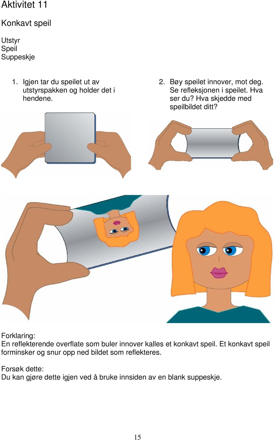 Forklaring: En reflekterende overflate som buler innover kalles et konkavt speil.