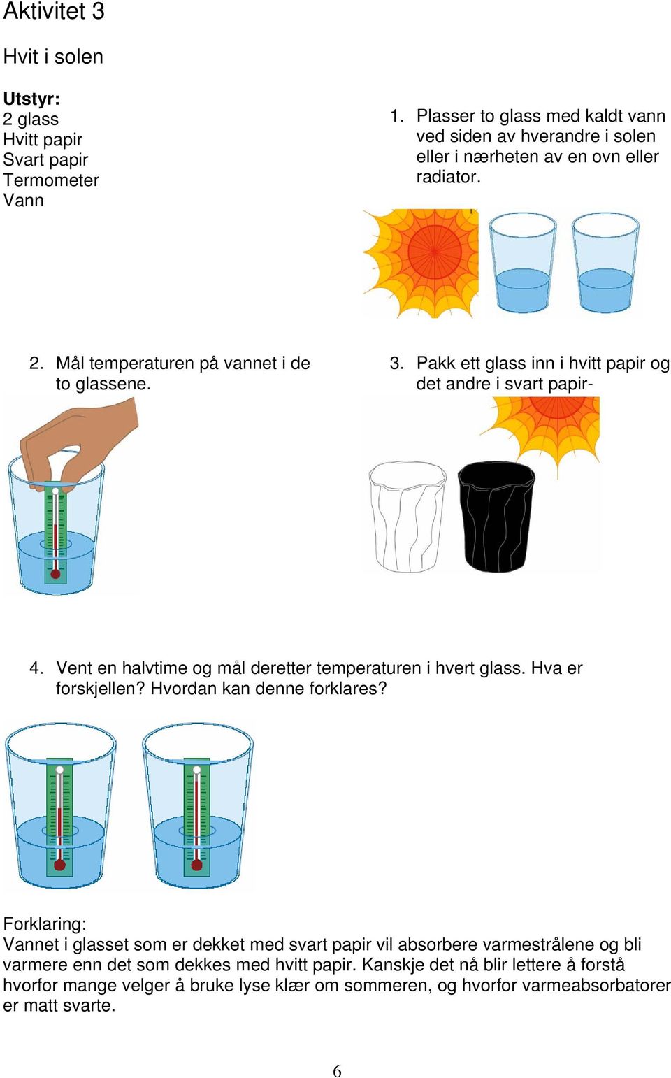Pakk ett glass inn i hvitt papir og det andre i svart papir- 4. Vent en halvtime og mål deretter temperaturen i hvert glass. Hva er forskjellen?