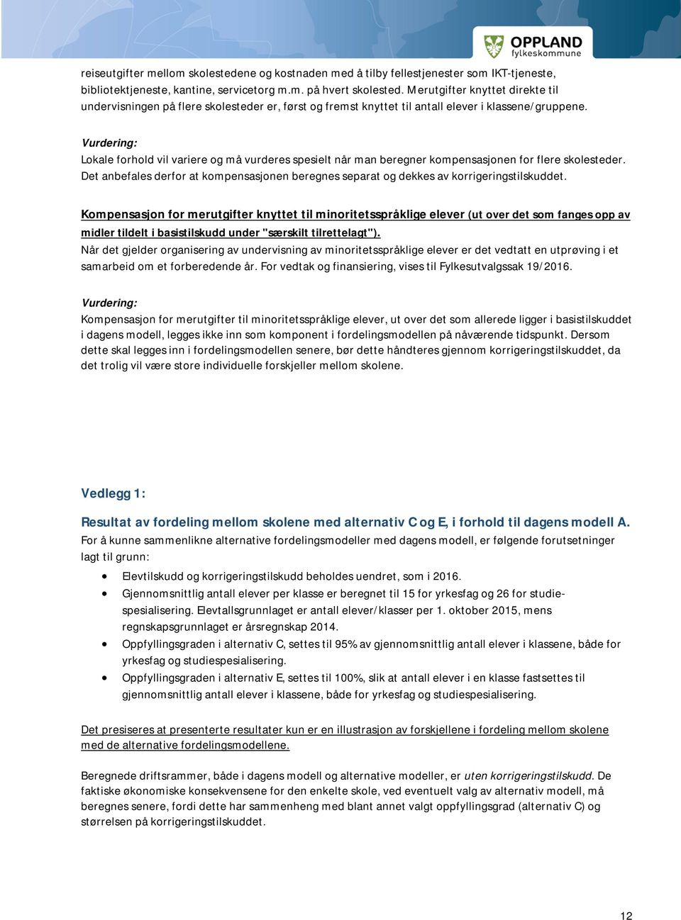 Lokale forhold vil variere og må vurderes spesielt når man beregner kompensasjonen for flere skolesteder. Det anbefales derfor at kompensasjonen beregnes separat og dekkes av korrigeringstilskuddet.