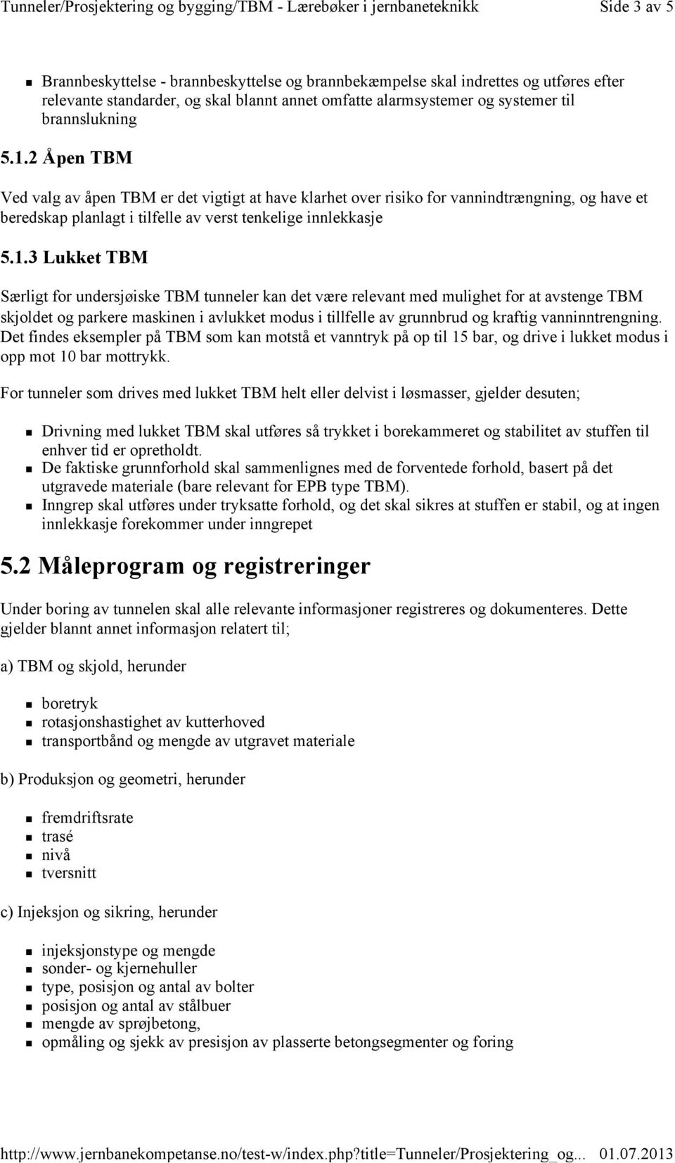 3 Lukket TBM Særligt for undersjøiske TBM tunneler kan det være relevant med mulighet for at avstenge TBM skjoldet og parkere maskinen i avlukket modus i tillfelle av grunnbrud og kraftig