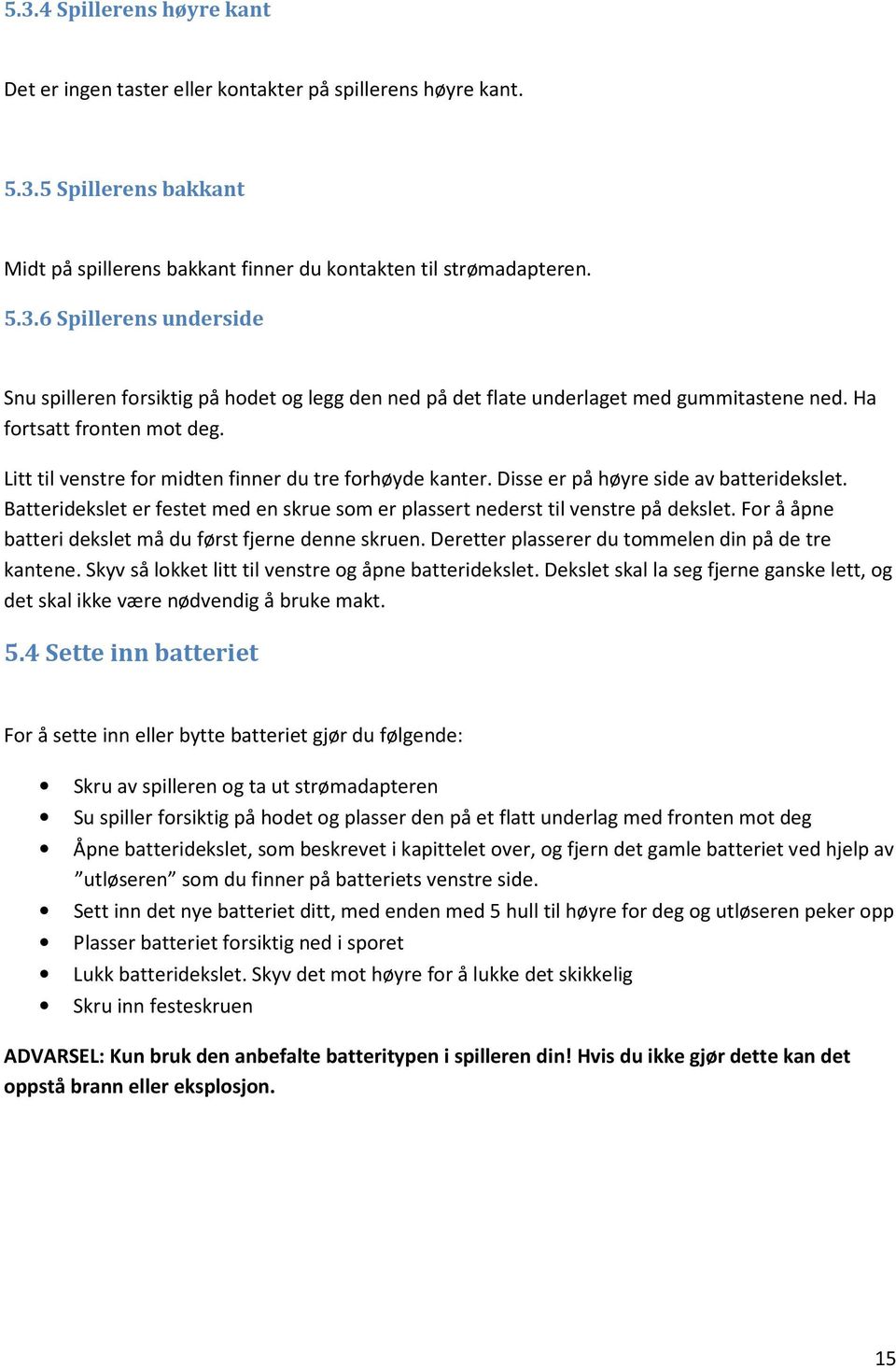 Batteridekslet er festet med en skrue som er plassert nederst til venstre på dekslet. For å åpne batteri dekslet må du først fjerne denne skruen. Deretter plasserer du tommelen din på de tre kantene.