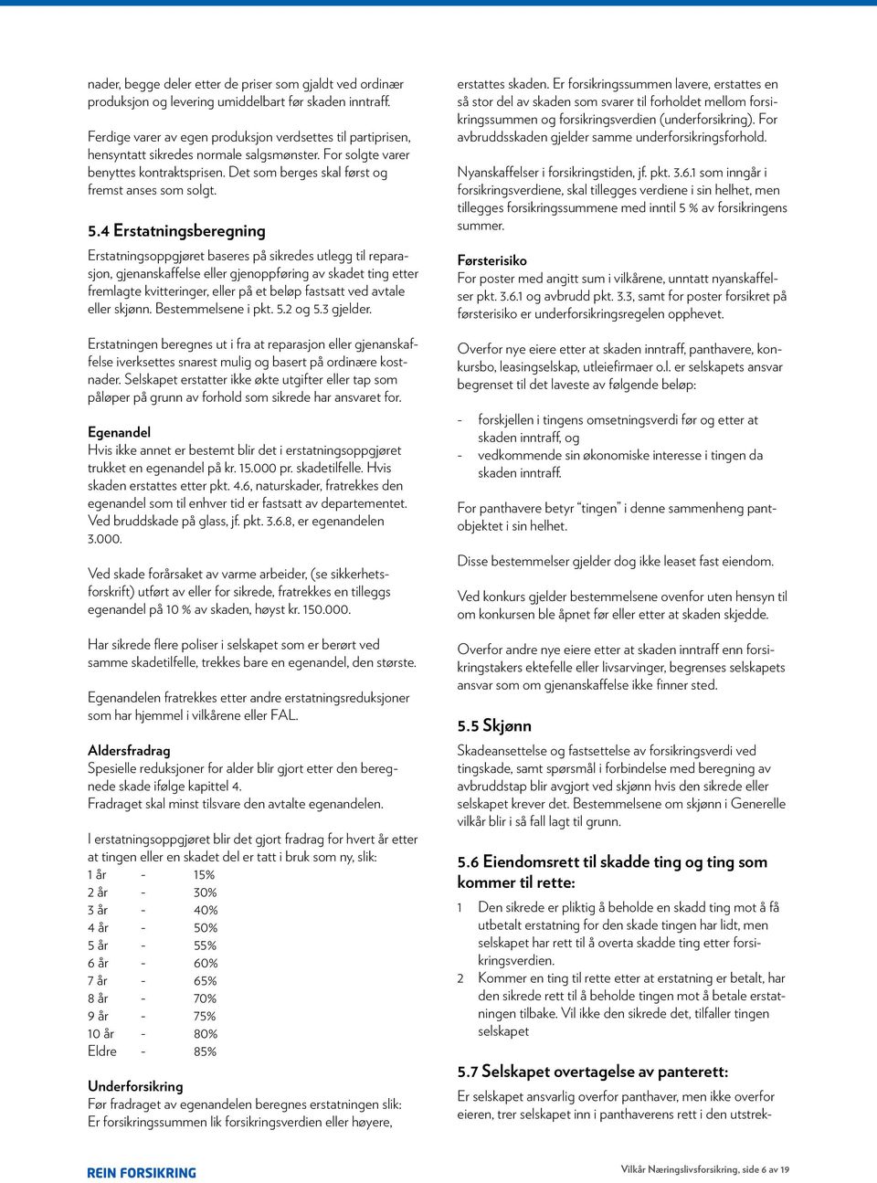 5.4 Erstatningsberegning Erstatningsoppgjøret baseres på sikredes utlegg til reparasjon, gjenanskaffelse eller gjenoppføring av skadet ting etter fremlagte kvitteringer, eller på et beløp fastsatt