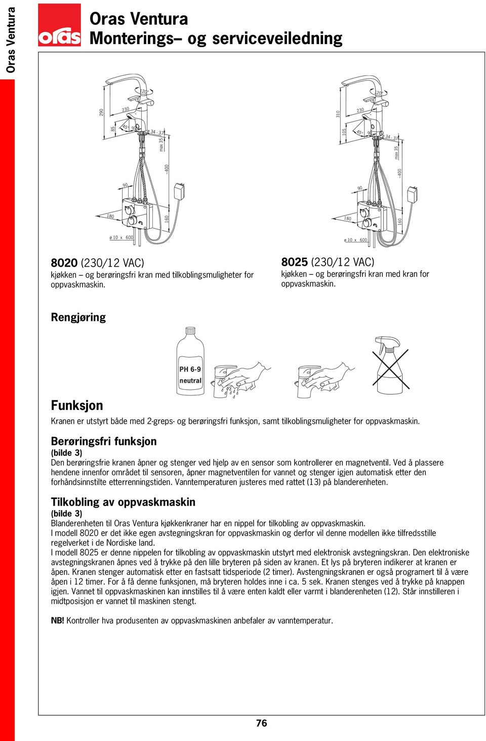 Berøringsfri funksjon Den berøringsfrie kranen åpner og stenger ved hjelp av en sensor som kontrollerer en magnetventil.