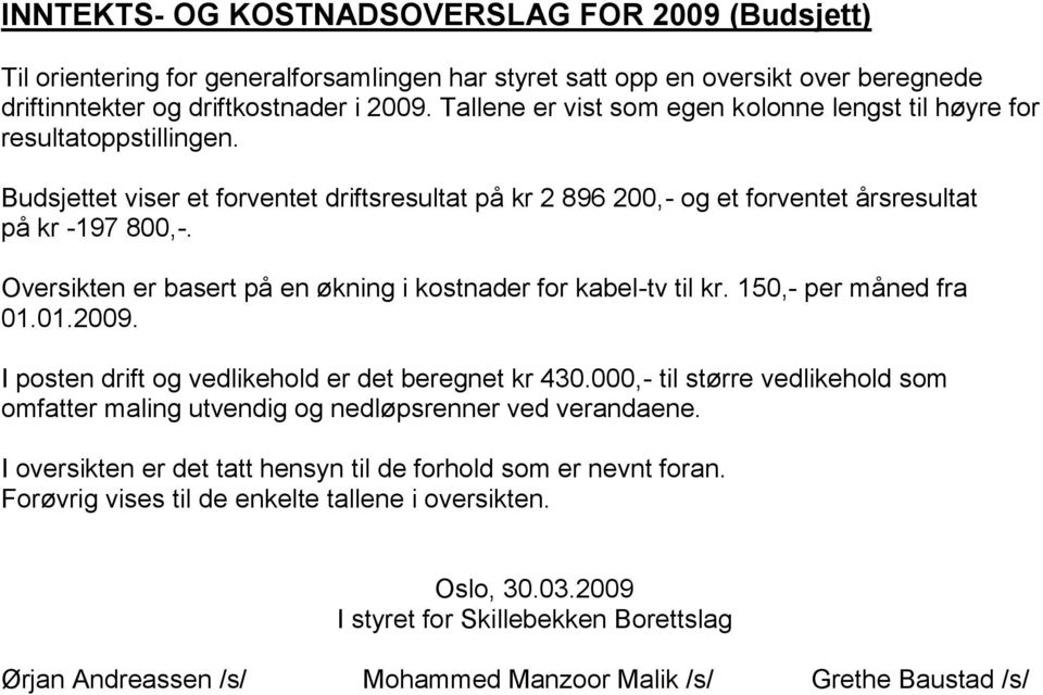 Oversikten er basert på en økning i kostnader for kabel-tv til kr. 150,- per måned fra 01.01.2009. I posten drift og vedlikehold er det beregnet kr 430.