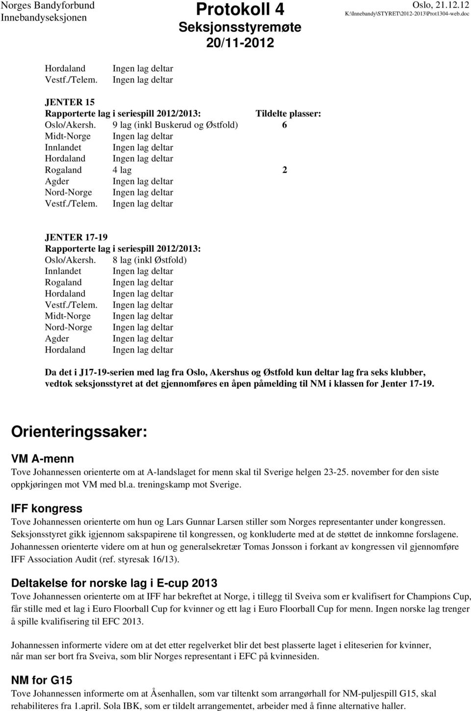 gjennomføres en åpen påmelding til NM i klassen for Jenter 17-19. Orienteringssaker: VM A-menn Tove Johannessen orienterte om at A-landslaget for menn skal til Sverige helgen 23-25.