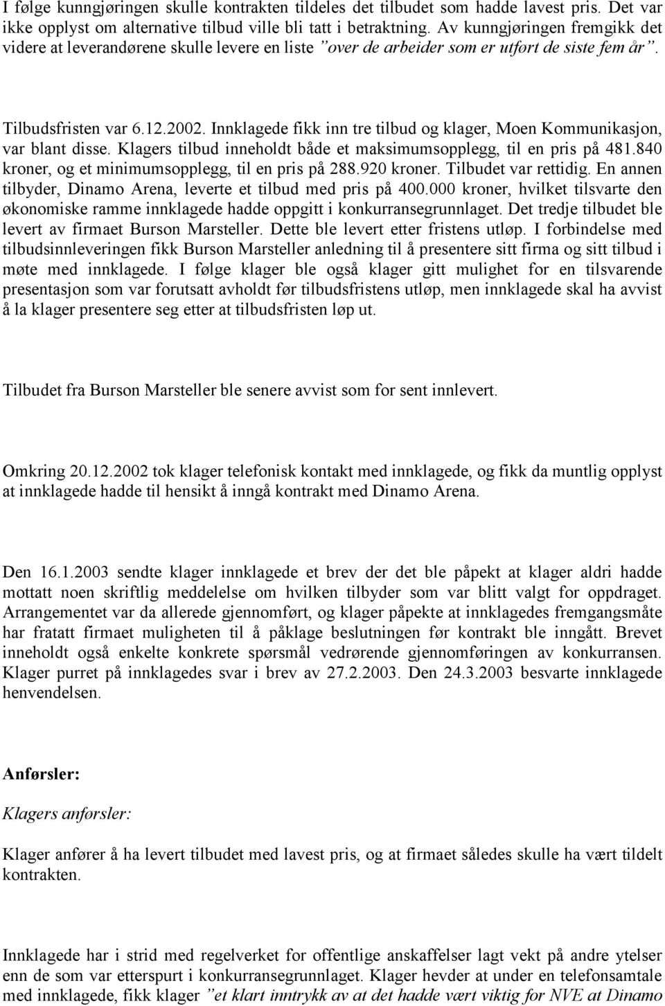 Innklagede fikk inn tre tilbud og klager, Moen Kommunikasjon, var blant disse. Klagers tilbud inneholdt både et maksimumsopplegg, til en pris på 481.