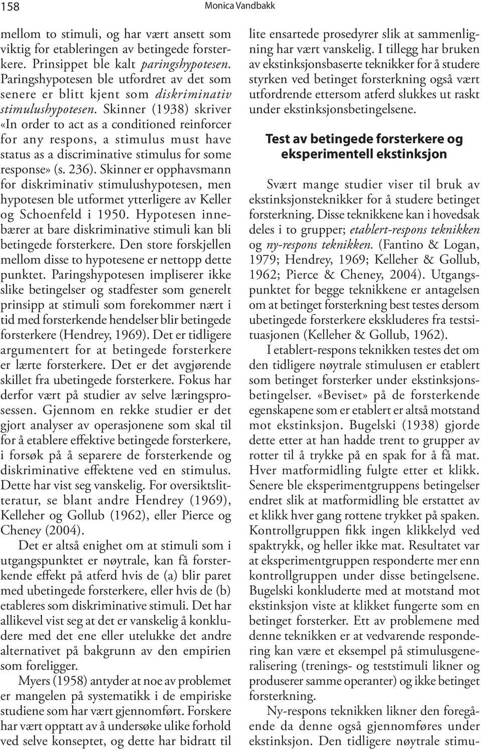 Skinner (1938) skriver «In order to act as a conditioned reinforcer for any respons, a stimulus must have status as a discriminative stimulus for some response» (s. 236).