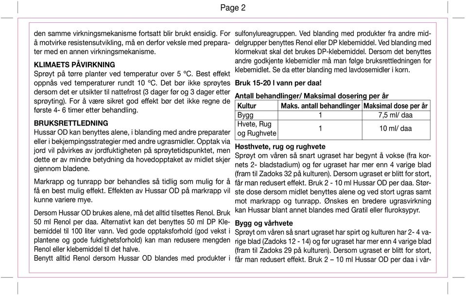 Det bør ikke sprøytes dersom det er utsikter til nattefrost (3 dager før og 3 dager etter sprøyting). For å være sikret god effekt bør det ikke regne de første 4-6 timer etter behandling.