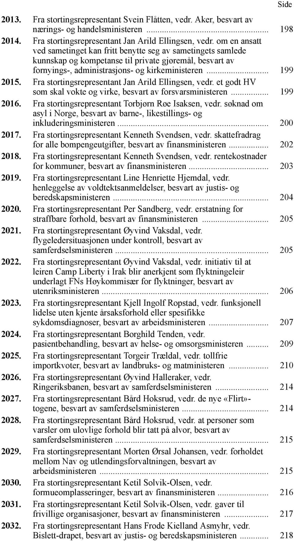 Fra stortingsrepresentant Jan Arild Ellingsen, vedr. et godt HV som skal vokte og virke, besvart av forsvarsministeren... 199 2016. Fra stortingsrepresentant Torbjørn Røe Isaksen, vedr.