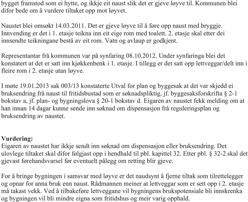 Vatn og avlaup er godkjent. Representantar frå kommunen var på synfaring 08.10.2012. Under synfaringa blei det konstatert at det er satt inn kjøkkenbenk i 1. etasje.