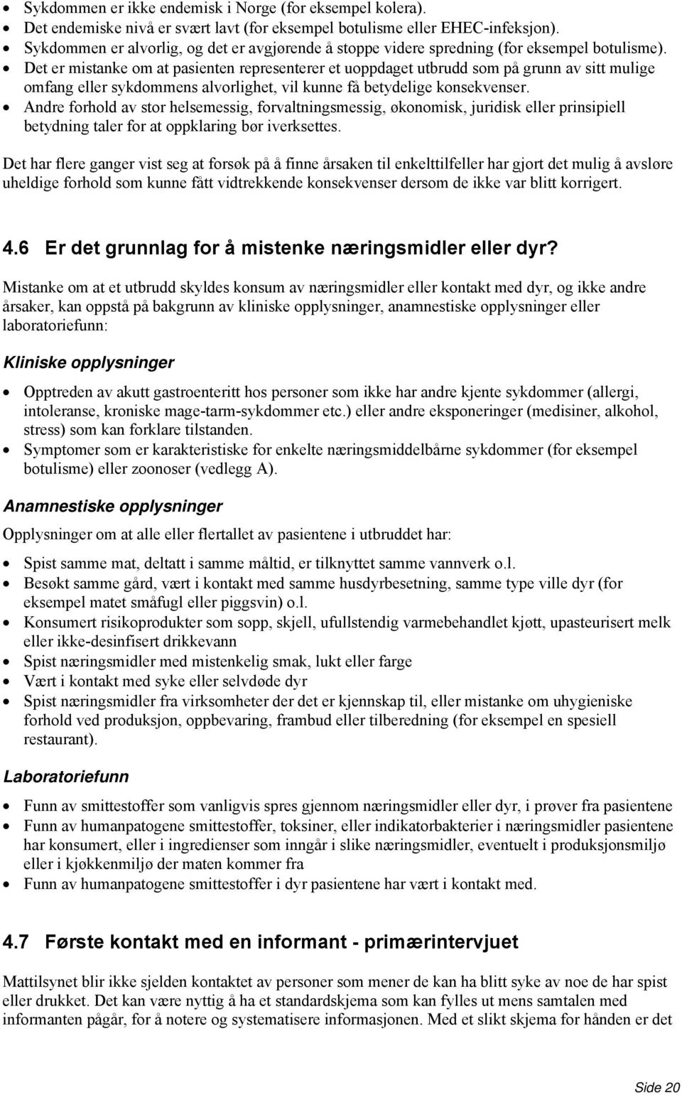 Det er mistanke om at pasienten representerer et uoppdaget utbrudd som på grunn av sitt mulige omfang eller sykdommens alvorlighet, vil kunne få betydelige konsekvenser.