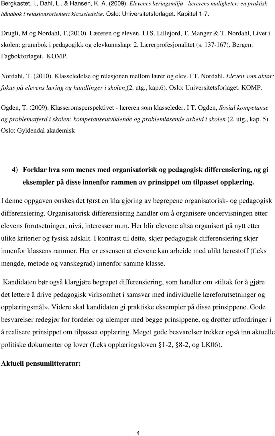 Bergen: Fagbokforlaget. KOMP. Nordahl, T. (2010). Klasseledelse og relasjonen mellom lærer og elev. I T. Nordahl, Eleven som aktør: fokus på elevens læring og handlinger i skolen (2. utg., kap.6).
