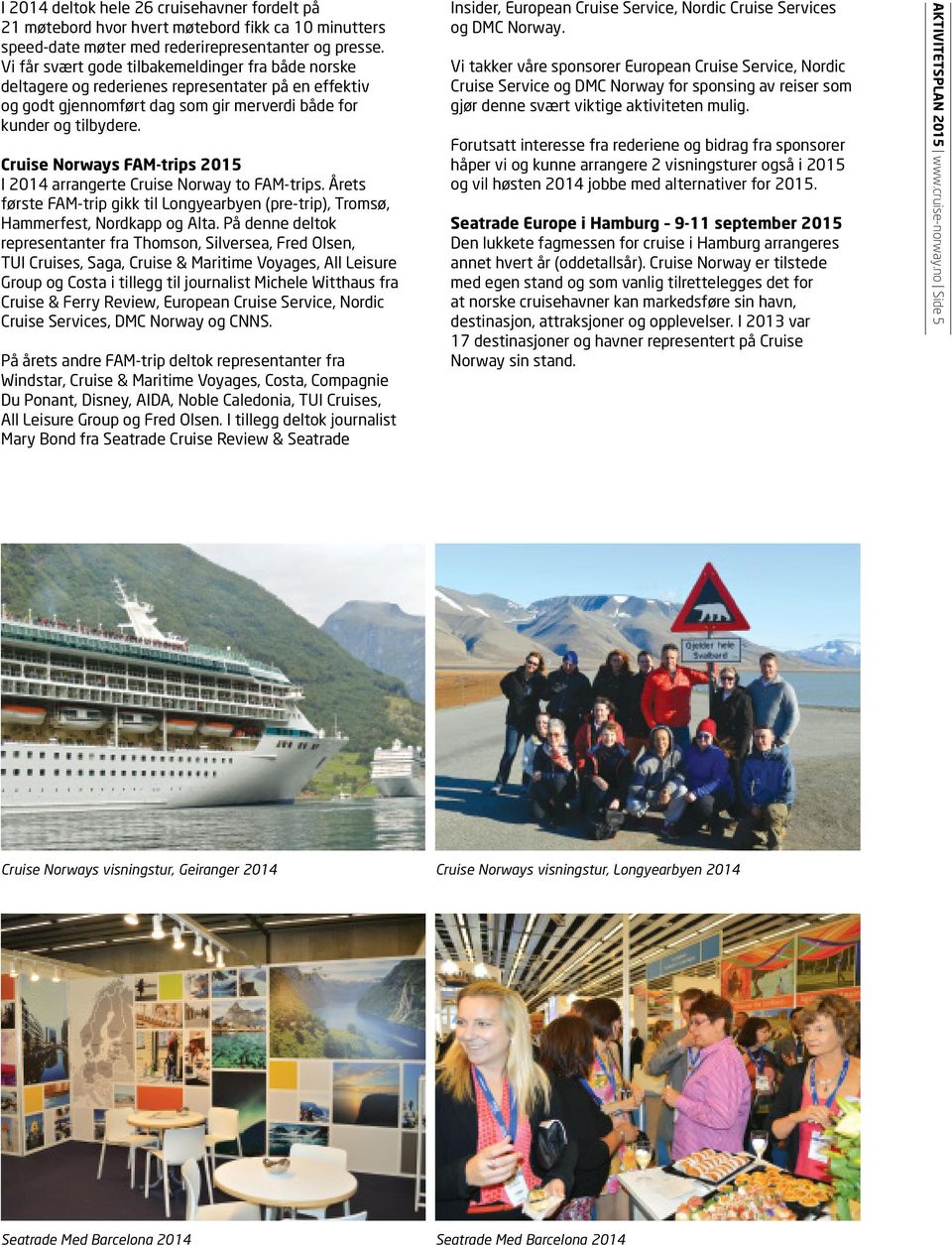 Cruise Norways FAM-trips 2015 I 2014 arrangerte Cruise Norway to FAM-trips. Årets første FAM-trip gikk til Longyearbyen (pre-trip), Tromsø, Hammerfest, Nordkapp og Alta.