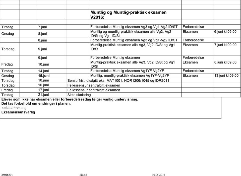 juni Forberedelse Muntlig eksamen Vg3 og Vg1-Vg2 ID/ST Forberedelse Muntlig-praktisk eksamen alle Vg3, Vg2 ID/St og Vg1 Eksamen Torsdag 9.juni ID/St 6.juni kl.09.00 7.juni kl.09.00 9.