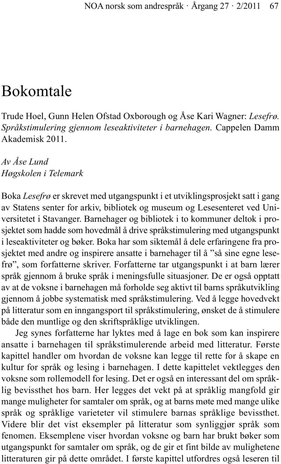 Av Åse Lund Høgskolen i Telemark Boka Lesefrø er skrevet med utgangspunkt i et utviklingsprosjekt satt i gang av Statens senter for arkiv, bibliotek og museum og Lesesenteret ved Universitetet i