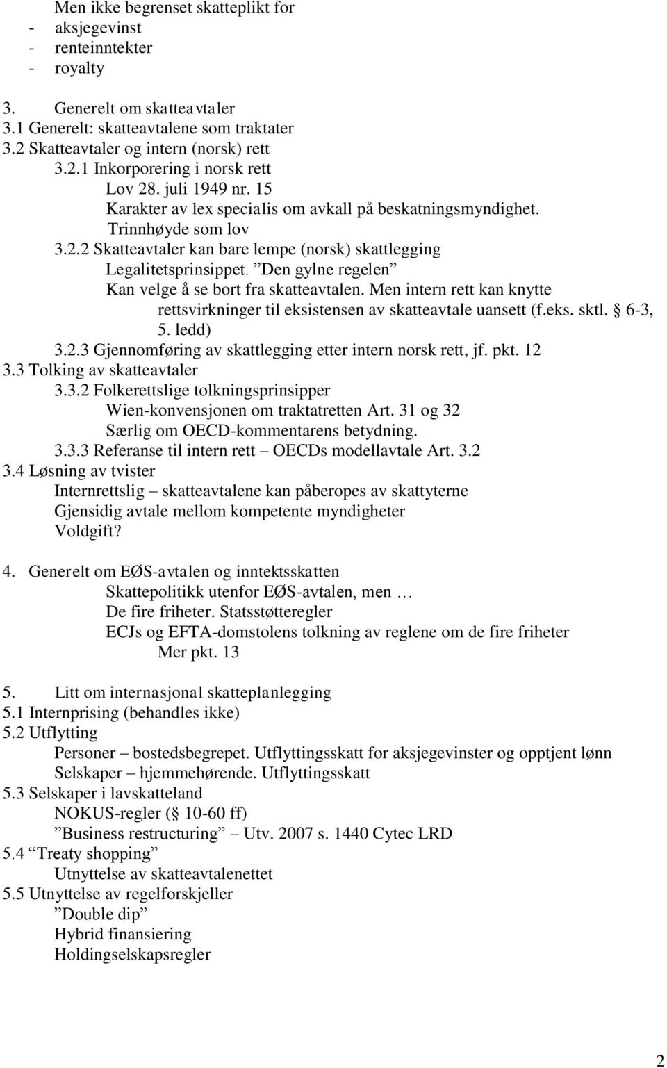 Den gylne regelen Kan velge å se bort fra skatteavtalen. Men intern rett kan knytte rettsvirkninger til eksistensen av skatteavtale uansett (f.eks. sktl. 6-3, 5. ledd) 3.2.